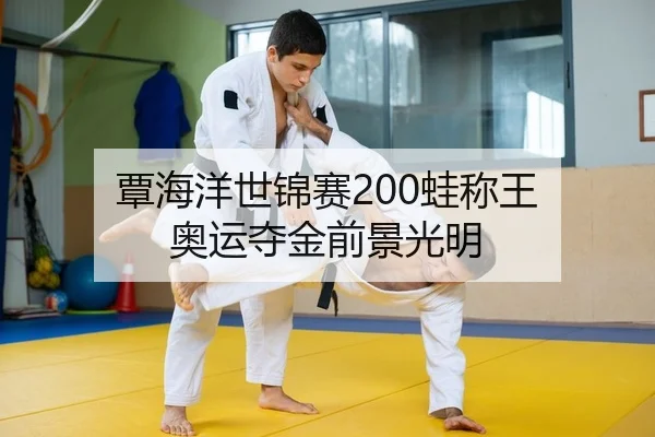覃海洋世锦赛200蛙称王 奥运夺金前景光明