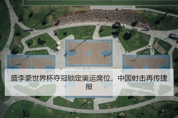 盛李豪世界杯夺冠锁定奥运席位，中国射击再传捷报